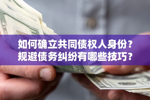 武汉如何确立共同债权人身份？规避债务纠纷有哪些技巧？