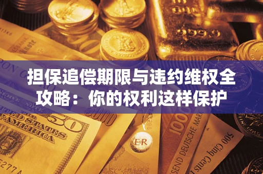 武汉担保追偿期限与违约维权全攻略：你的权利这样保护