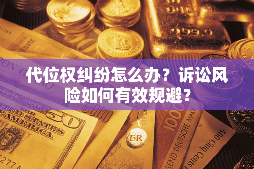 武汉代位权纠纷怎么办？诉讼风险如何有效规避？
