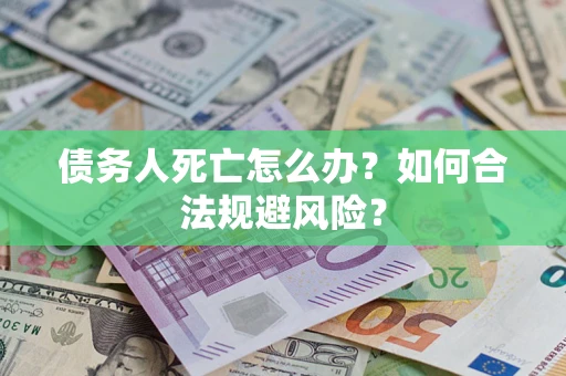 武汉债务人死亡怎么办？如何合法规避风险？