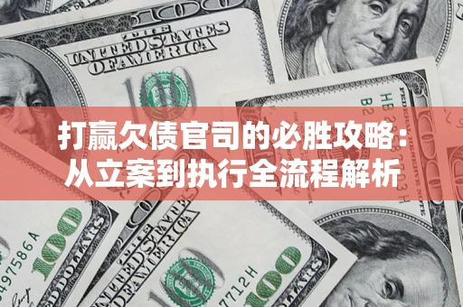 武汉打赢欠债官司的必胜攻略：从立案到执行全流程解析