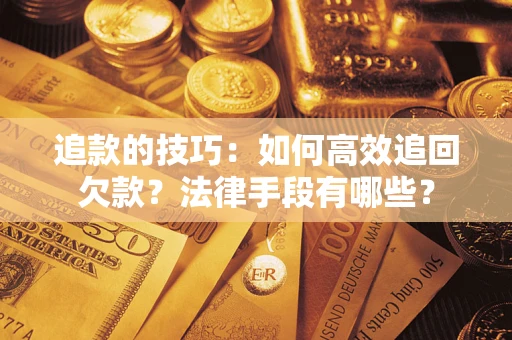 武汉追款的技巧：如何高效追回欠款？法律手段有哪些？