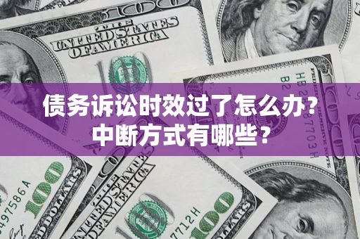 武汉债务诉讼时效过了怎么办？中断方式有哪些？