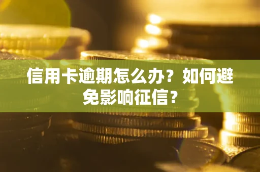 武汉信用卡逾期怎么办？如何避免影响征信？