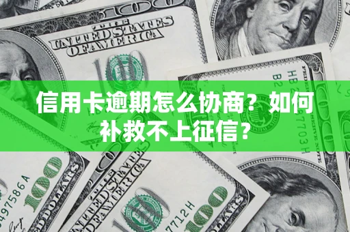 武汉信用卡逾期怎么协商？如何补救不上征信？