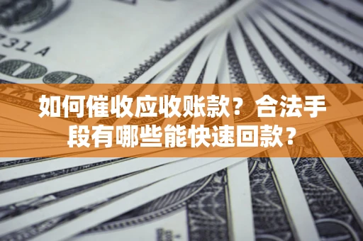 武汉如何催收应收账款？合法手段有哪些能快速回款？