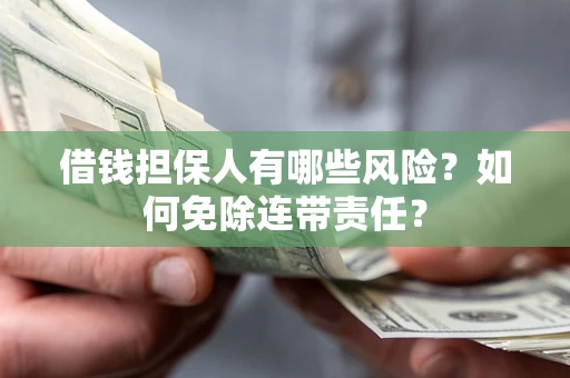 武汉借钱担保人有哪些风险？如何免除连带责任？