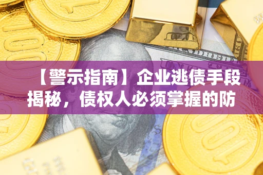 武汉【警示指南】企业逃债手段揭秘，债权人必须掌握的防坑宝典