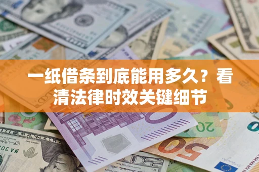 武汉一纸借条到底能用多久？看清法律时效关键细节