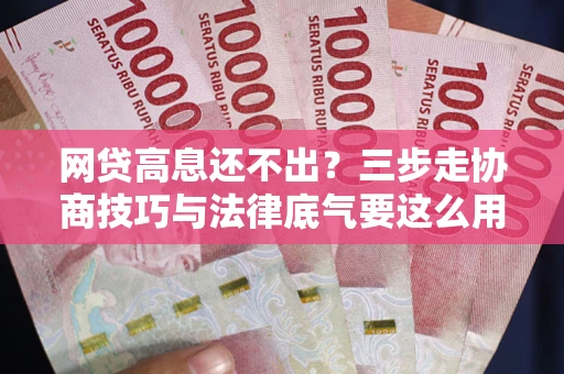 武汉网贷高息还不出？三步走协商技巧与法律底气要这么用