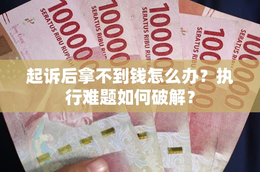 武汉起诉后拿不到钱怎么办?执行难题如何破解? 武汉起诉后拿不到钱怎么办?执行难题如何破解?