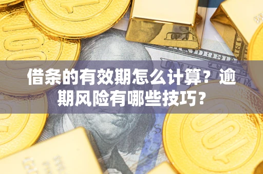 武汉借条的有效期怎么计算？逾期风险有哪些技巧？
