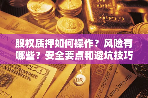 武汉股权质押如何操作？风险有哪些？安全要点和避坑技巧？