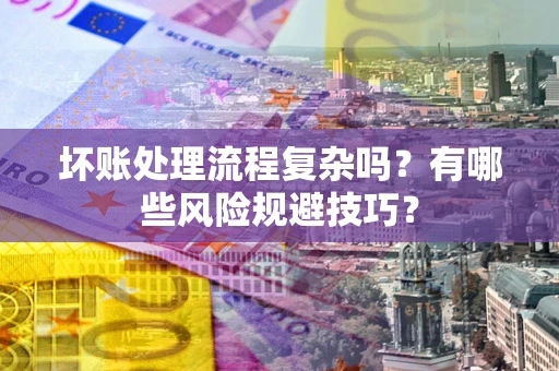 武汉坏账处理流程复杂吗？有哪些风险规避技巧？