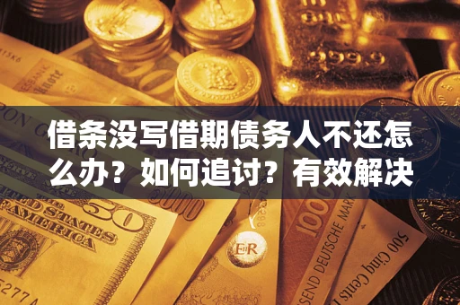 武汉借条没写借期债务人不还怎么办？如何追讨？有效解决方案！