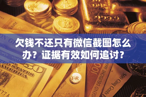 武汉欠钱不还只有微信截图怎么办？证据有效如何追讨？