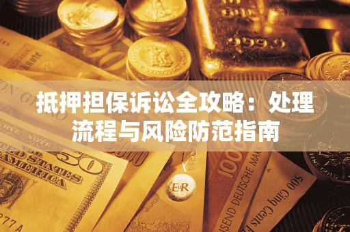武汉抵押担保诉讼全攻略：处理流程与风险防范指南