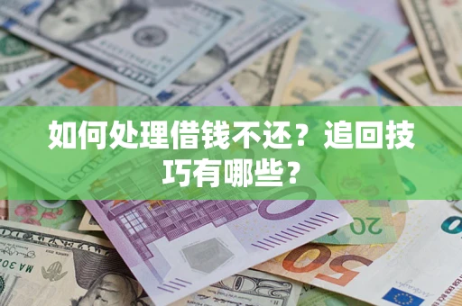 武汉如何处理借钱不还？追回技巧有哪些？