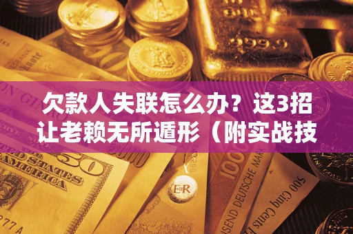 武汉欠款人失联怎么办？这3招让老赖无所遁形（附实战技巧）