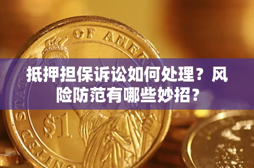 武汉抵押担保诉讼如何处理？风险防范有哪些妙招？