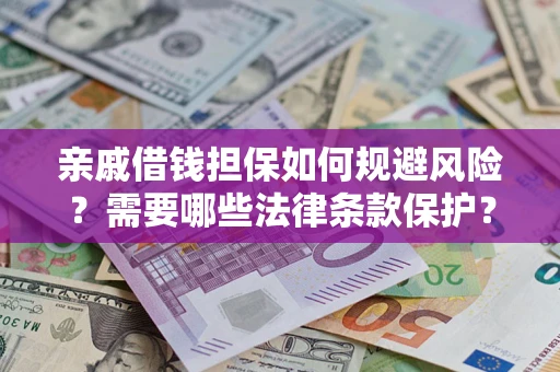 武汉亲戚借钱担保如何规避风险？需要哪些法律条款保护？