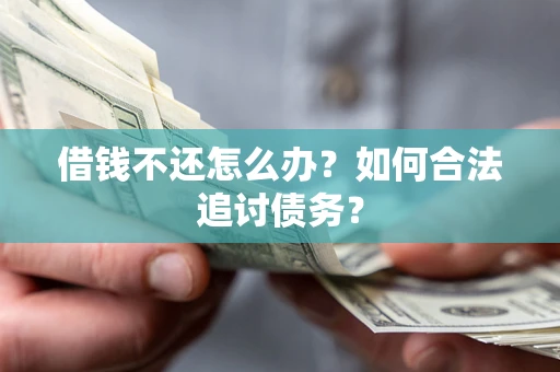 武汉借钱不还怎么办？如何合法追讨债务？