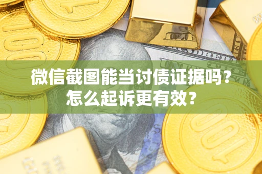 武汉微信截图能当讨债证据吗？怎么起诉更有效？