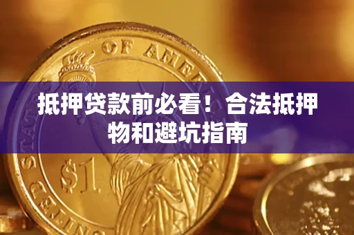 武汉抵押贷款前必看！合法抵押物和避坑指南