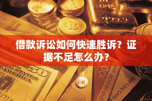 武汉借款诉讼如何快速胜诉？证据不足怎么办？
