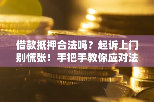 武汉借款抵押合法吗？起诉上门别慌张！手把手教你应对法律程序