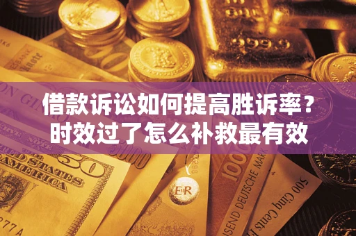 武汉借款诉讼如何提高胜诉率？时效过了怎么补救最有效