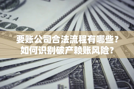 武汉要账公司合法流程有哪些？如何识别破产赖账风险？