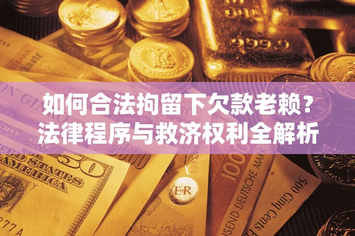武汉如何合法拘留下欠款老赖？法律程序与救济权利全解析