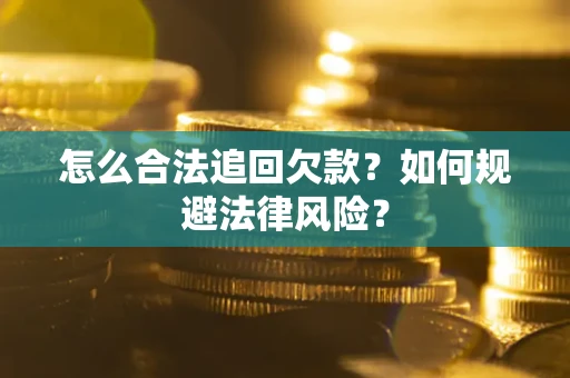 武汉怎么合法追回欠款？如何规避法律风险？