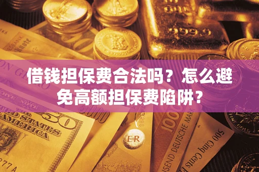 武汉借钱担保费合法吗？怎么避免高额担保费陷阱？