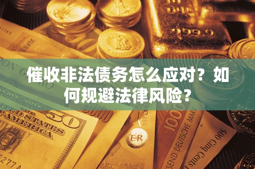 武汉催收非法债务怎么应对？如何规避法律风险？