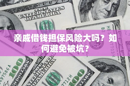 武汉亲戚借钱担保风险大吗？如何避免被坑？