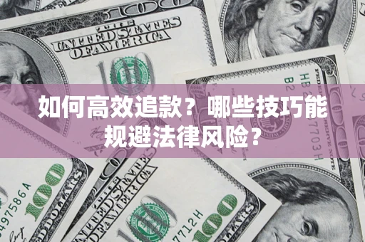 武汉如何高效追款？哪些技巧能规避法律风险？