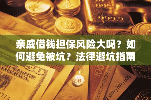 武汉亲戚借钱担保风险大吗？如何避免被坑？法律避坑指南