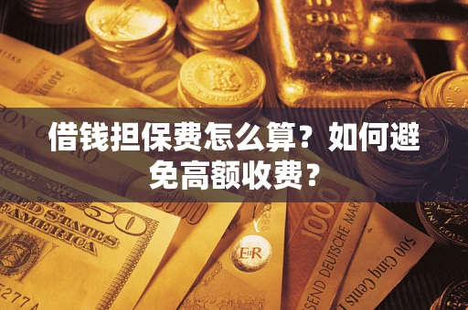 武汉借钱担保费怎么算？如何避免高额收费？