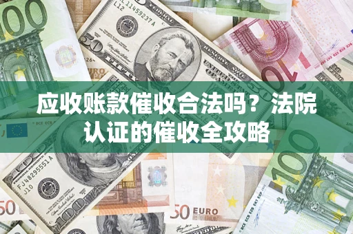 武汉应收账款催收合法吗？法院认证的催收全攻略