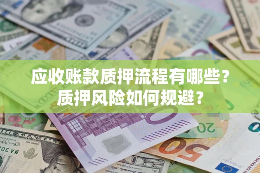 武汉应收账款质押流程有哪些？质押风险如何规避？