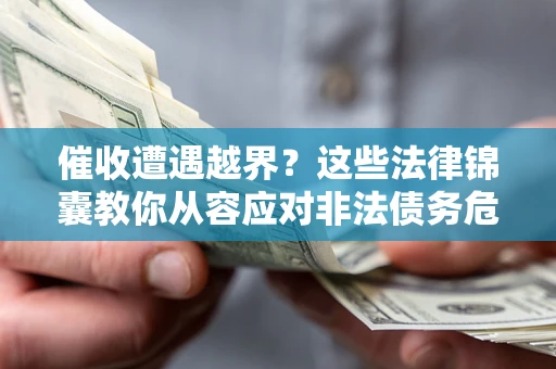 武汉催收遭遇越界？这些法律锦囊教你从容应对非法债务危机
