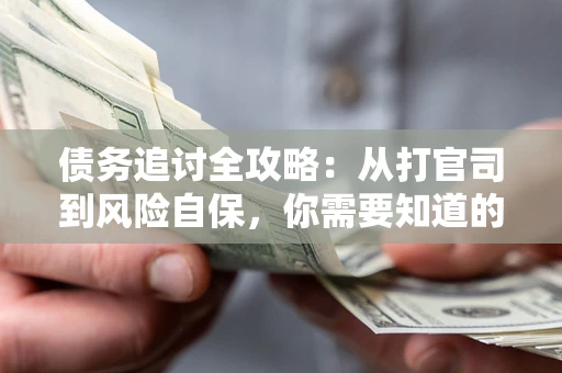 武汉债务追讨全攻略：从打官司到风险自保，你需要知道的法律智慧