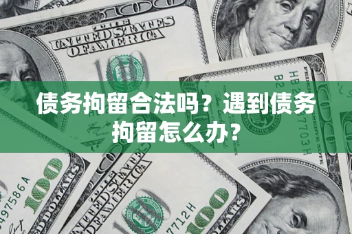 武汉债务拘留合法吗？遇到债务拘留怎么办？