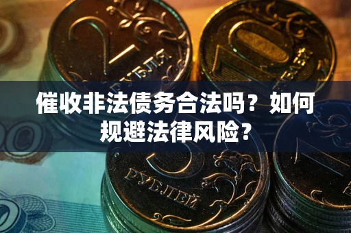 武汉催收非法债务合法吗？如何规避法律风险？
