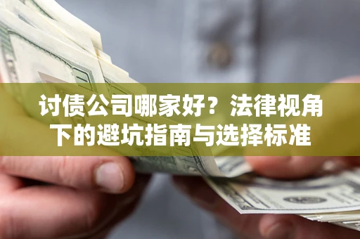 武汉讨债公司哪家好？法律视角下的避坑指南与选择标准
