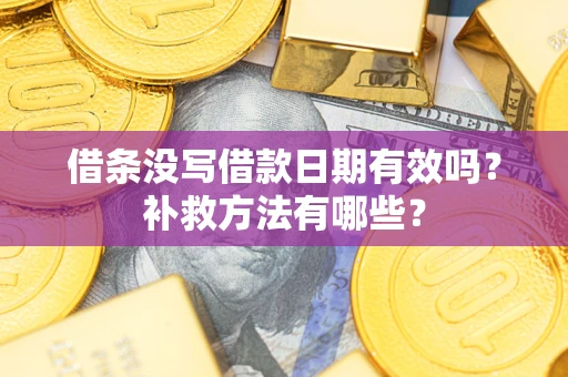 武汉借条没写借款日期有效吗?补救方法有哪些? 武汉借条没写借款日期有效吗?补救方法有哪些?
