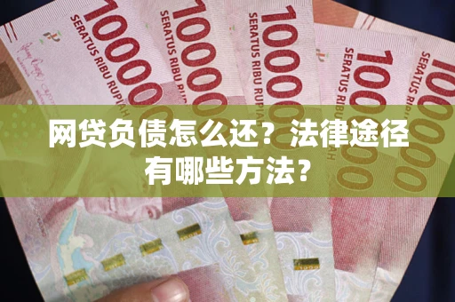 武汉网贷负债怎么还？法律途径有哪些方法？