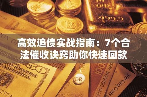 武汉高效追债实战指南：7个合法催收诀窍助你快速回款